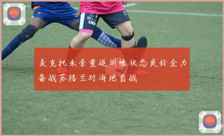 麦克托米奈重返训练状态良好全力备战苏格兰对海地首战