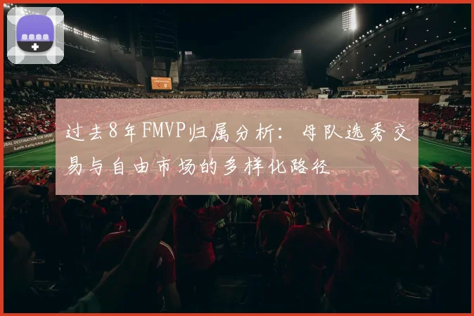 过去8年FMVP归属分析：母队选秀交易与自由市场的多样化路径