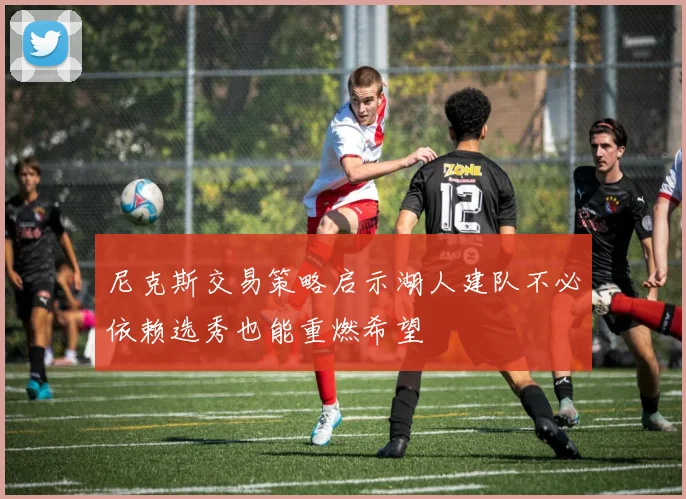 尼克斯交易策略启示湖人建队不必依赖选秀也能重燃希望