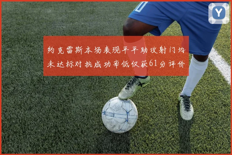 约克雷斯本场表现平平助攻射门均未达标对抗成功率低仅获61分评价